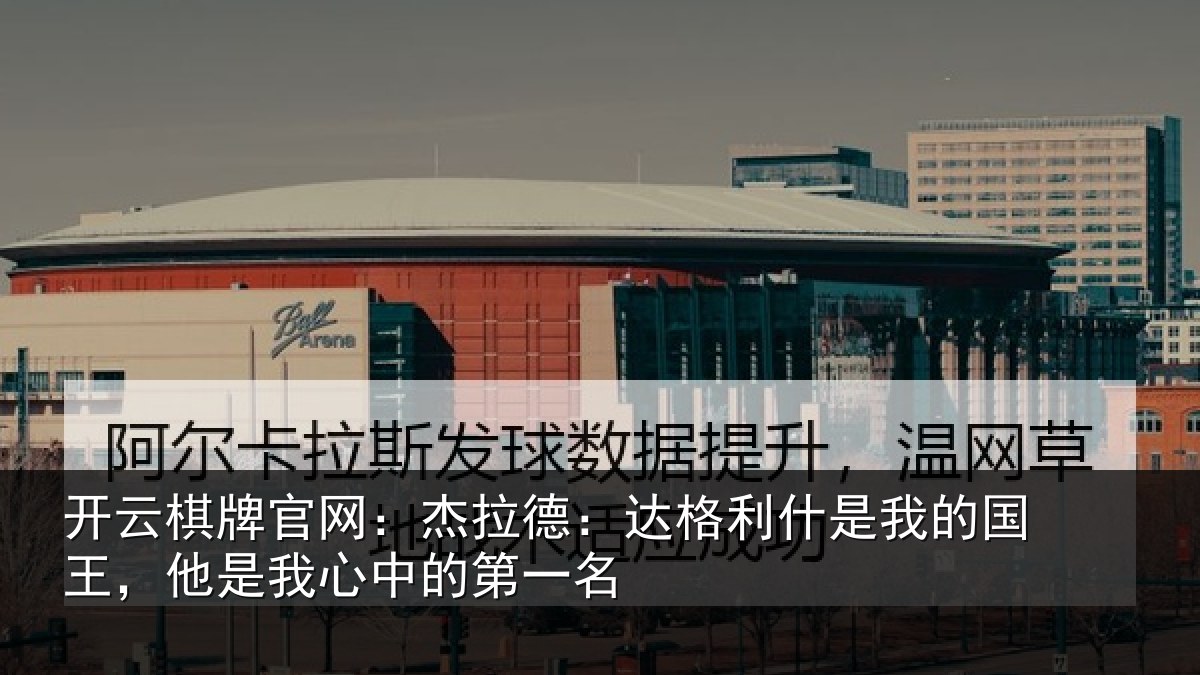 开云棋牌官网:杰拉相关情况国王相关情况名