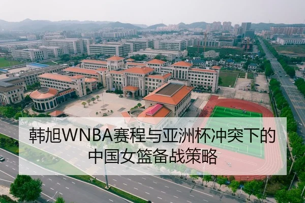 韩旭WNBA赛程与亚洲杯冲突下的中国女篮备战策略