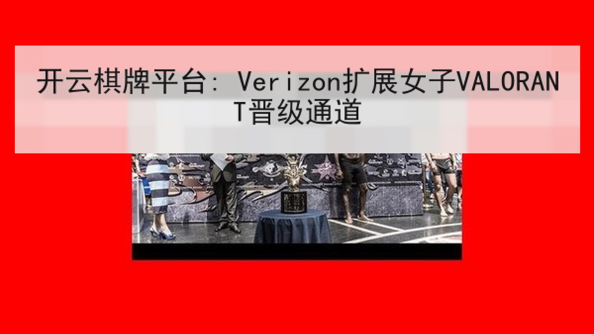 开云棋牌平台: Verizon扩展女子VALORANT晋级通道