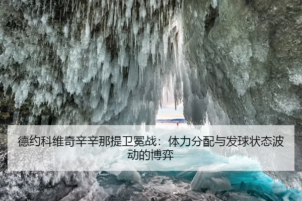 德约科维奇辛辛那提卫冕战：体力分配与发球状态波动的博弈