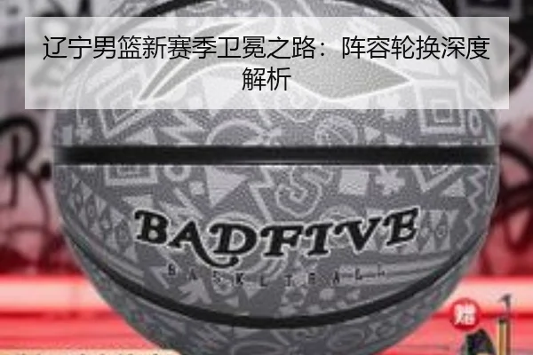 辽宁男篮新赛季卫冕之路：阵容轮换深度解析