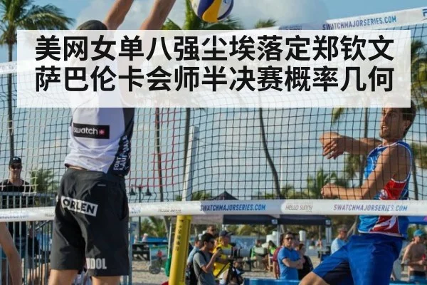 美网女单八强尘埃落定郑钦文萨巴伦卡会师半决赛概率几何