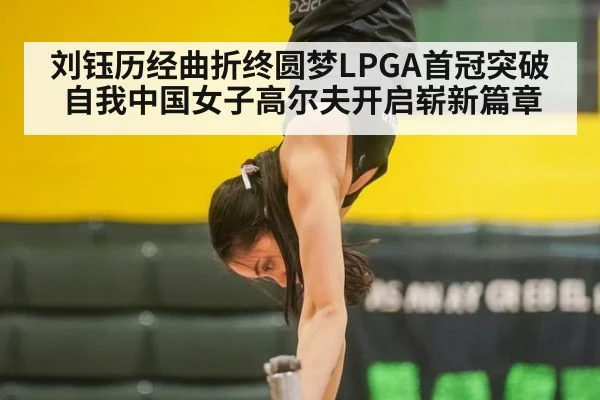 刘钰历经曲折终圆梦LPGA首冠突破自我中国女子高尔夫开启崭新篇章