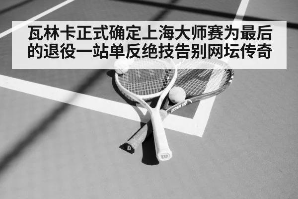 瓦林卡正式确定上海大师赛为最后的退役一站单反绝技告别网坛传奇